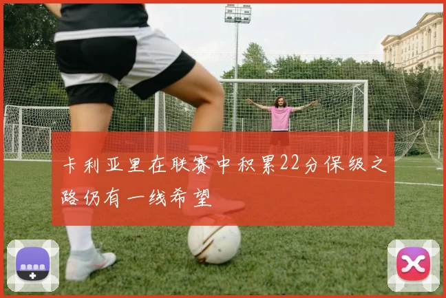 卡利亚里在联赛中积累22分保级之路仍有一线希望