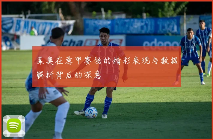 莱奥在意甲赛场的精彩表现与数据解析背后的深意