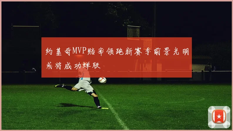 约基奇MVP赔率领跑新赛季前景光明或将成功蝉联